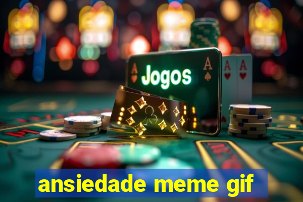 ansiedade meme gif